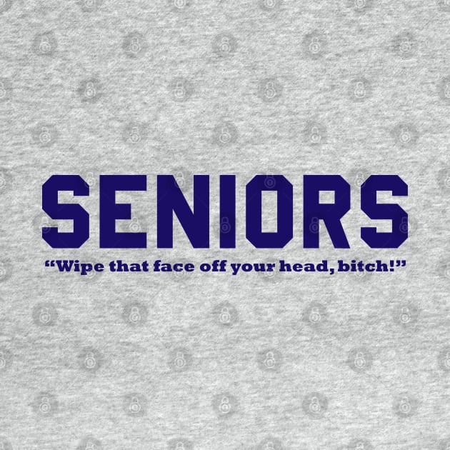 SENIORS - Wipe that face off your head, bitch! by Lord Teesus